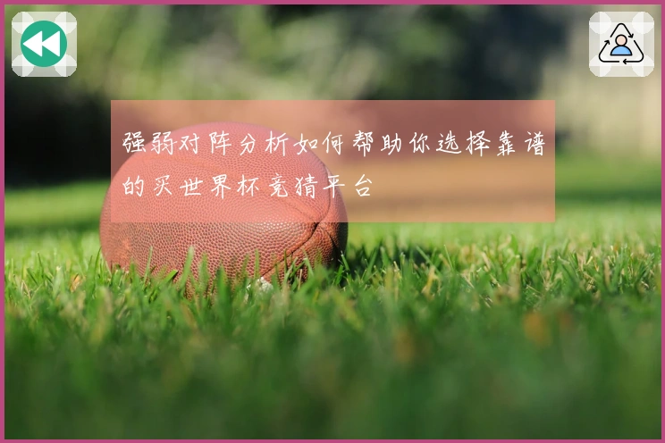 强弱对阵分析如何帮助你选择靠谱的买世界杯竞猜平台