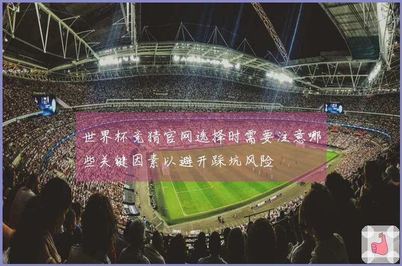 世界杯竞猜官网选择时需要注意哪些关键因素以避开踩坑风险