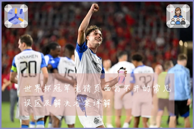 世界杯冠军竞猜页面打不开的常见误区及解决方案详解