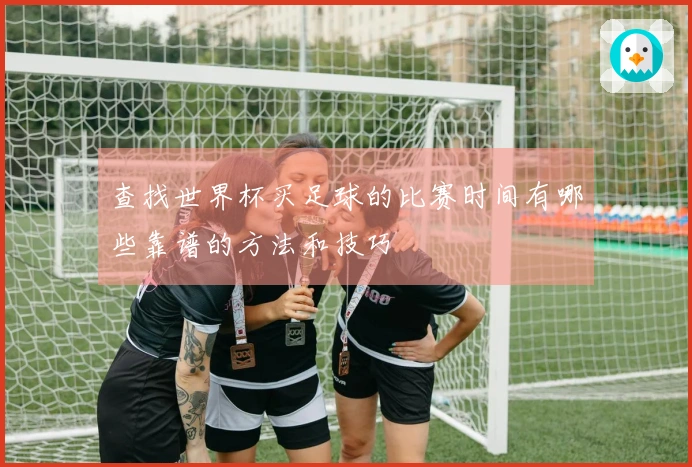查找世界杯买足球的比赛时间有哪些靠谱的方法和技巧