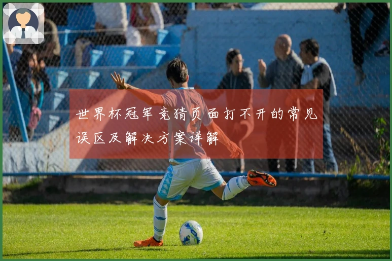 世界杯冠军竞猜页面打不开的常见误区及解决方案详解