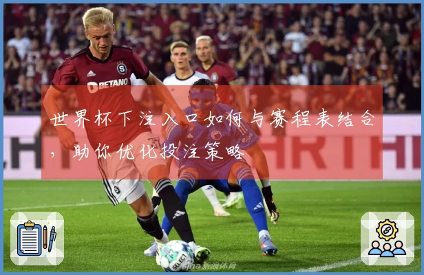 世界杯下注入口如何与赛程表结合，助你优化投注策略